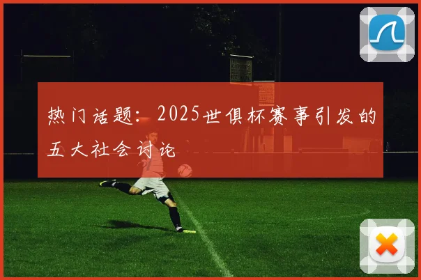 热门话题：2025世俱杯赛事引发的五大社会讨论