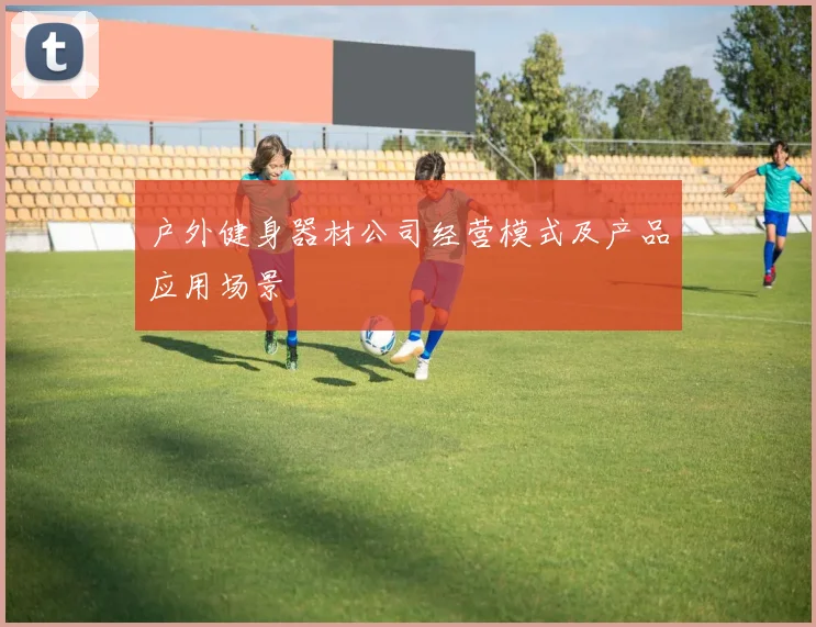 户外健身器材公司经营模式及产品应用场景