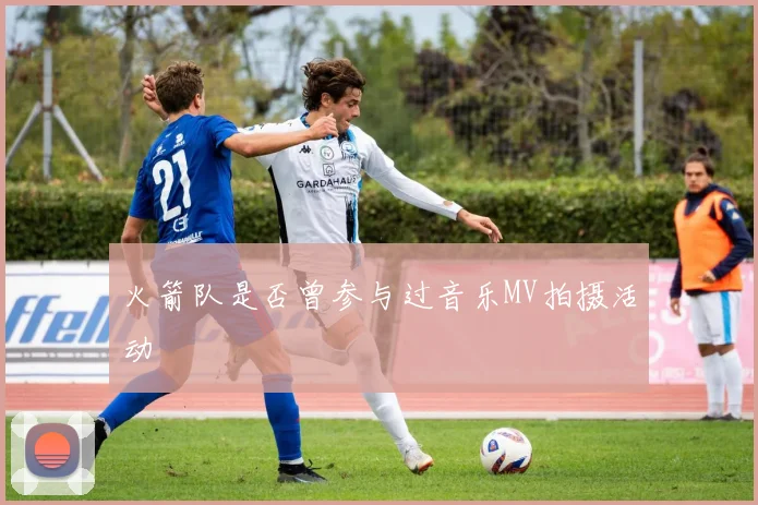 火箭队是否曾参与过音乐MV拍摄活动