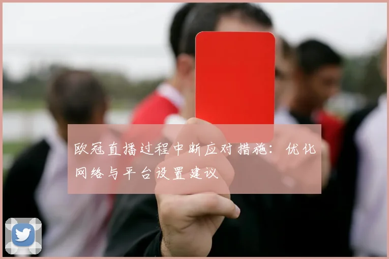 欧冠直播过程中断应对措施：优化网络与平台设置建议