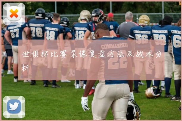 世俱杯比赛录像复盘方法及战术分析