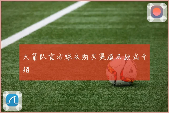 火箭队官方球衣购买渠道及款式介绍