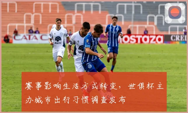 赛事影响生活方式转变，世俱杯主办城市出行习惯调查发布