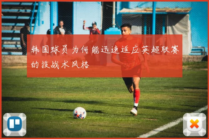 韩国球员为何能迅速适应英超联赛的技战术风格