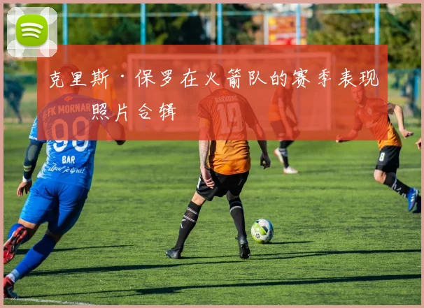 克里斯·保罗在火箭队的赛季表现与照片合辑