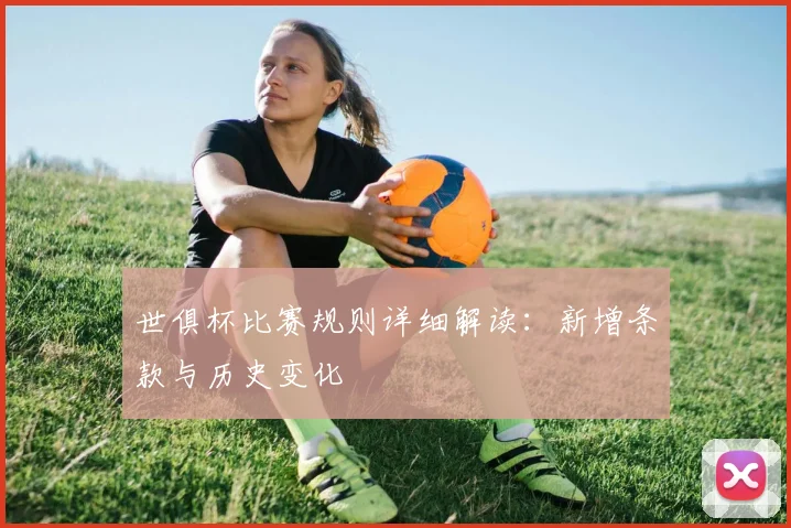世俱杯比赛规则详细解读：新增条款与历史变化